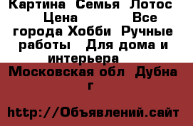 Картина “Семья (Лотос)“ › Цена ­ 3 500 - Все города Хобби. Ручные работы » Для дома и интерьера   . Московская обл.,Дубна г.